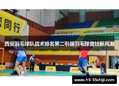 西安羽毛球队战术排名第二引领羽毛球竞技新风潮