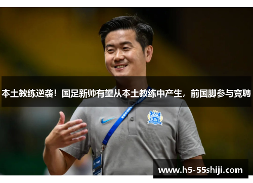 本土教练逆袭！国足新帅有望从本土教练中产生，前国脚参与竞聘