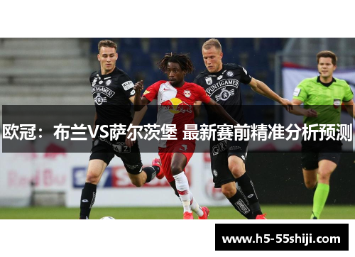 欧冠：布兰VS萨尔茨堡 最新赛前精准分析预测